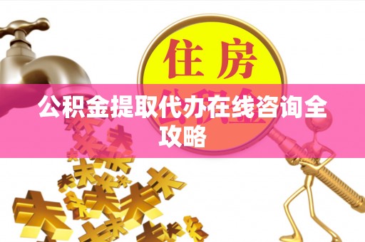 中埔公积金提取代办在线咨询全攻略