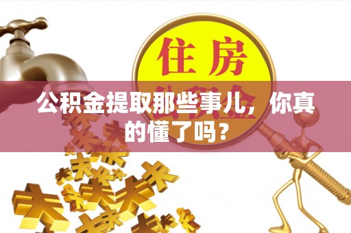 中埔公积金提取那些事儿，你真的懂了吗？