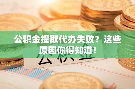 中埔公积金提取代办失败？这些原因你得知道！