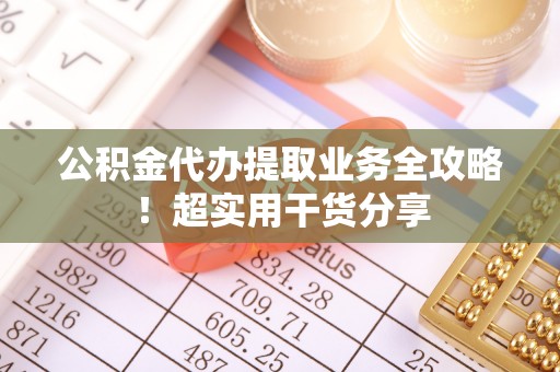 中埔公积金代办提取业务全攻略！超实用干货分享