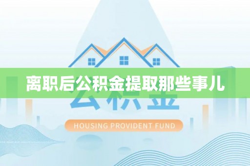 中埔离职后公积金提取那些事儿