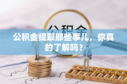 中埔公积金提取那些事儿，你真的了解吗？