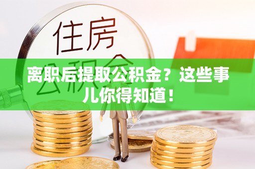中埔离职后提取公积金？这些事儿你得知道！