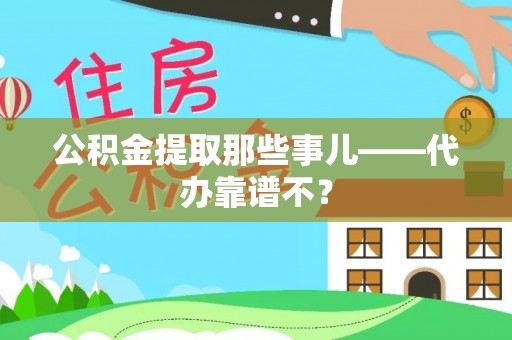 中埔公积金提取那些事儿——代办靠谱不？