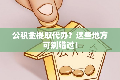 中埔公积金提取代办？这些地方可别错过！