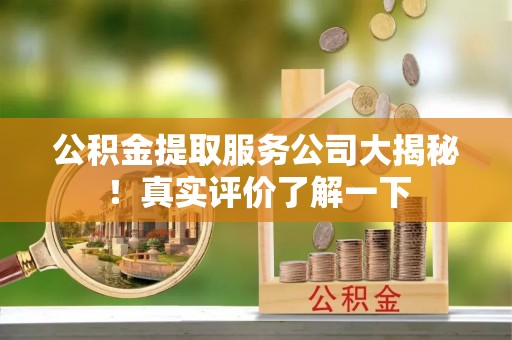 中埔公积金提取服务公司大揭秘！真实评价了解一下