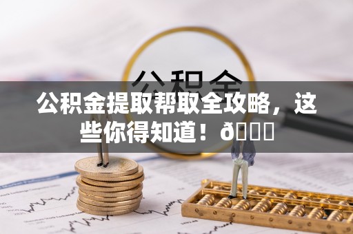 中埔公积金提取帮取全攻略，这些你得知道！😎