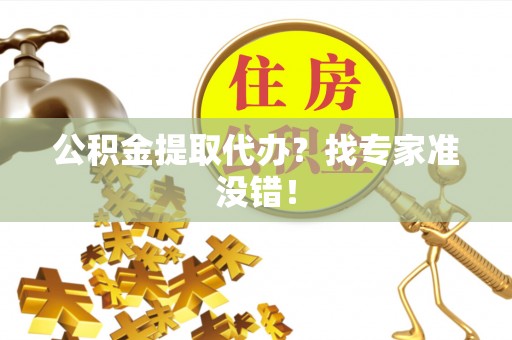 中埔公积金提取代办？找专家准没错！