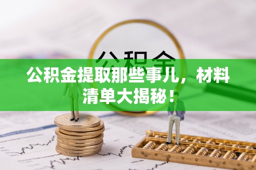中埔公积金提取那些事儿，材料清单大揭秘！