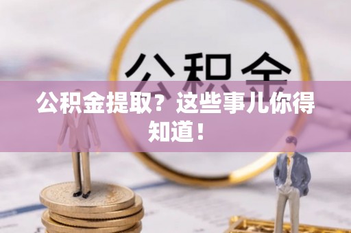 中埔公积金提取？这些事儿你得知道！