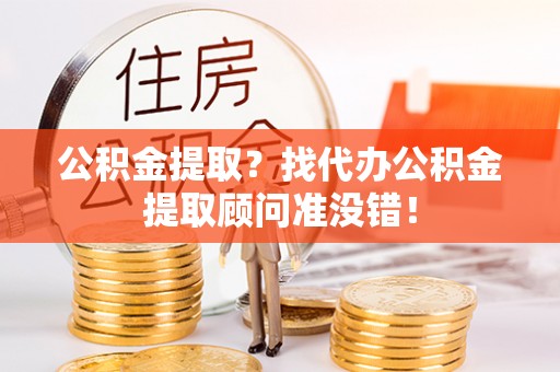 中埔公积金提取？找代办公积金提取顾问准没错！