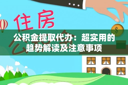 中埔公积金提取代办：超实用的趋势解读及注意事项