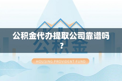 中埔公积金代办提取公司靠谱吗？