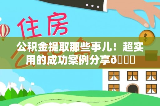 中埔公积金提取那些事儿！超实用的成功案例分享😎