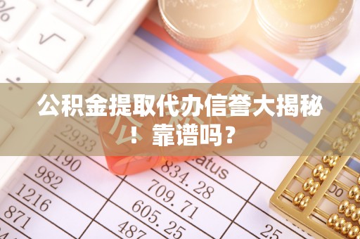 中埔公积金提取代办信誉大揭秘！靠谱吗？