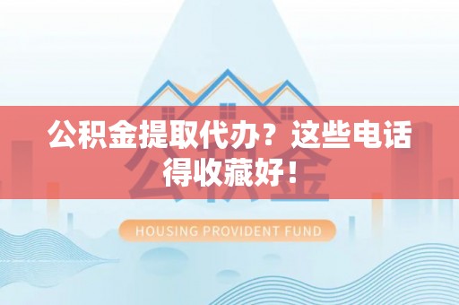 中埔公积金提取代办？这些电话得收藏好！