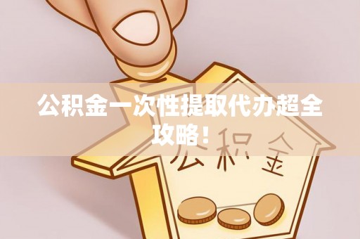 中埔公积金一次性提取代办超全攻略！