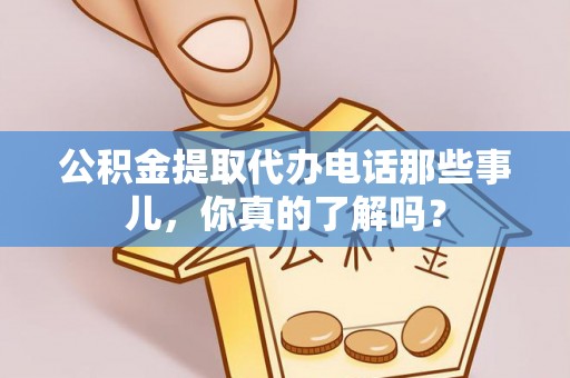 中埔公积金提取代办电话那些事儿，你真的了解吗？