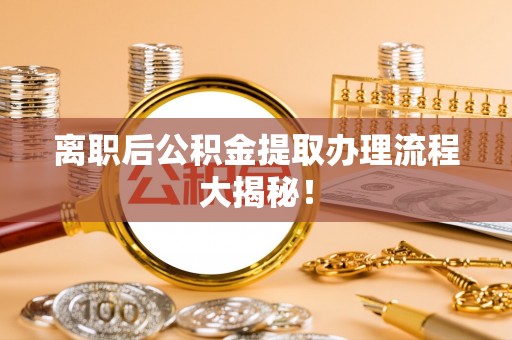 中埔离职后公积金提取办理流程大揭秘！