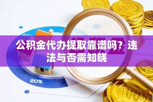 中埔公积金代办提取靠谱吗？违法与否需知晓