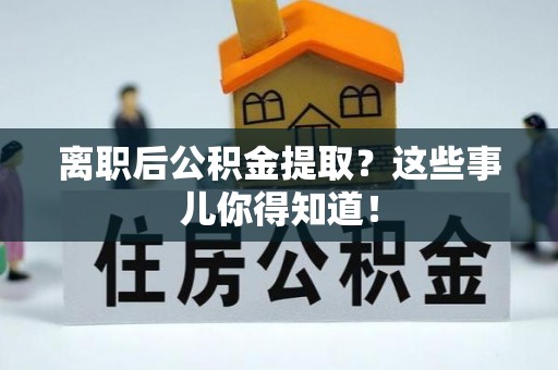 中埔离职后公积金提取？这些事儿你得知道！