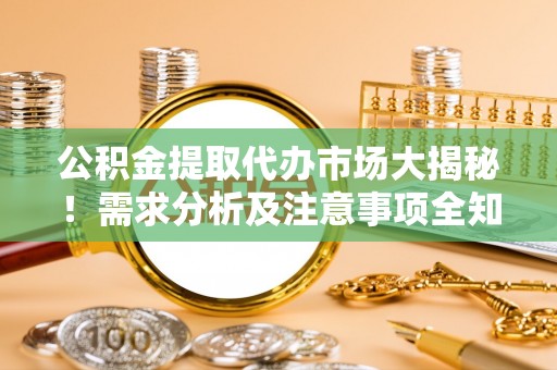 中埔公积金提取代办市场大揭秘！需求分析及注意事项全知道