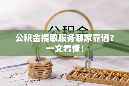 中埔公积金提取服务哪家靠谱？一文看懂！