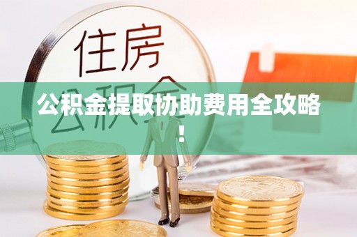 中埔公积金提取协助费用全攻略！
