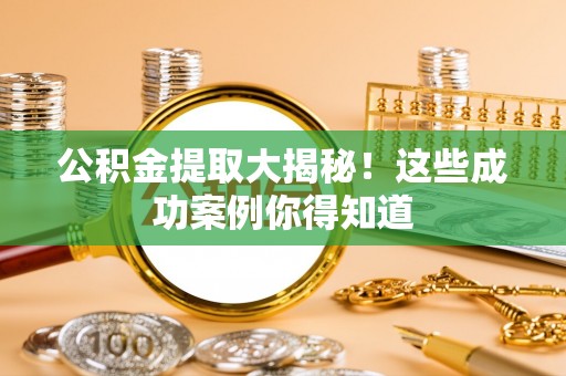 中埔公积金提取大揭秘！这些成功案例你得知道