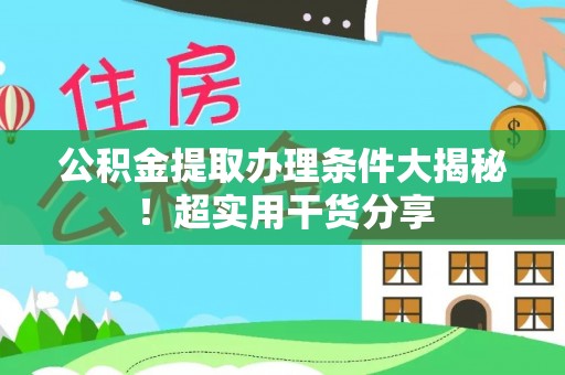 中埔公积金提取办理条件大揭秘！超实用干货分享