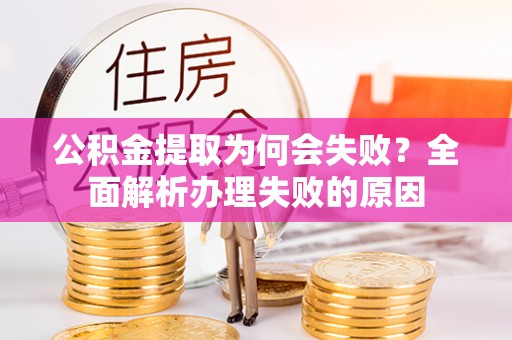 中埔公积金提取为何会失败？全面解析办理失败的原因