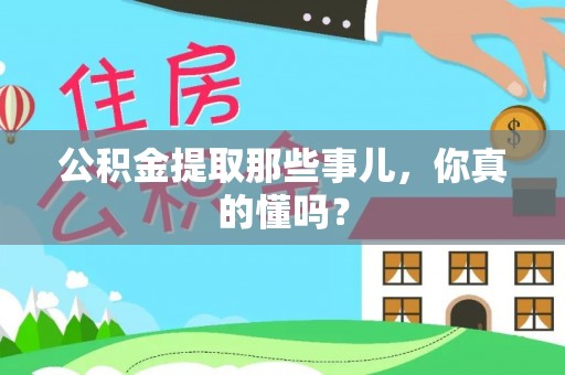 中埔公积金提取那些事儿，你真的懂吗？