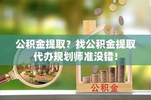中埔公积金提取？找公积金提取代办规划师准没错！
