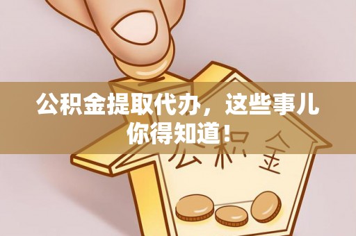 中埔公积金提取代办，这些事儿你得知道！