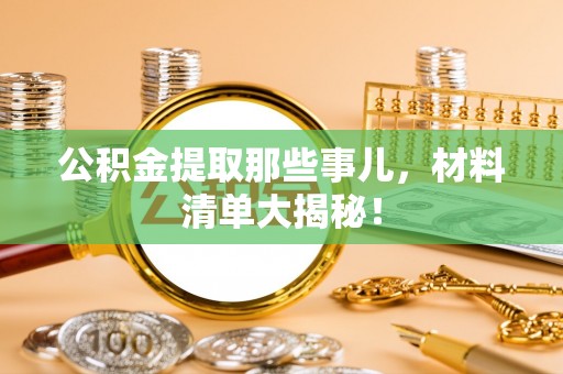 中埔公积金提取那些事儿，材料清单大揭秘！