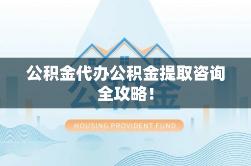 中埔公积金代办公积金提取咨询全攻略！