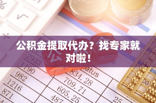 中埔公积金提取代办？找专家就对啦！
