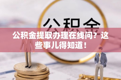 中埔公积金提取办理在线问？这些事儿得知道！