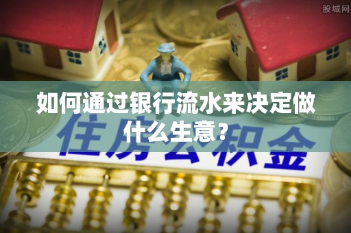 中埔如何通过银行流水来决定做什么生意？