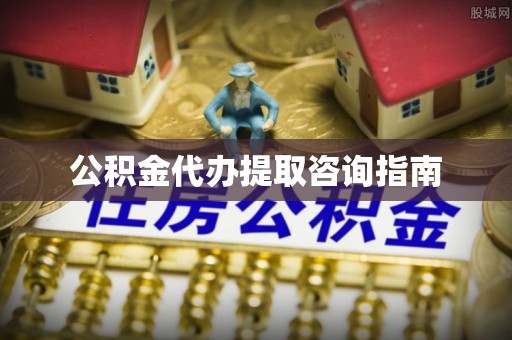 中埔公积金代办提取咨询指南