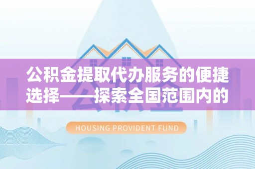 中埔公积金提取代办服务的便捷选择——探索全国范围内的优质服务提供商