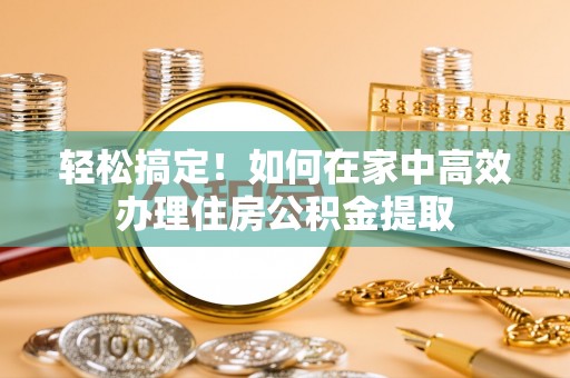 中埔轻松搞定！如何在家中高效办理住房公积金提取