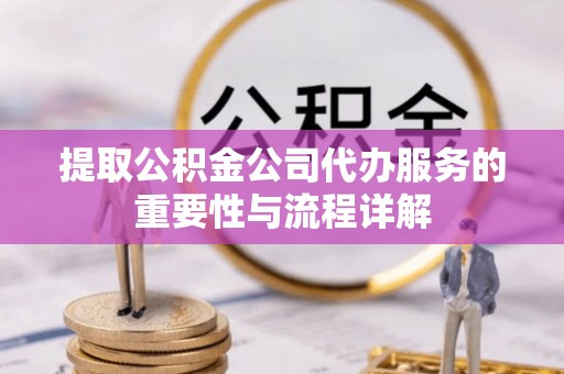 中埔提取公积金公司代办服务的重要性与流程详解