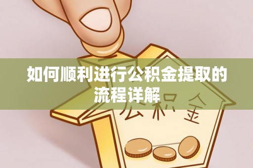 中埔如何顺利进行公积金提取的流程详解
