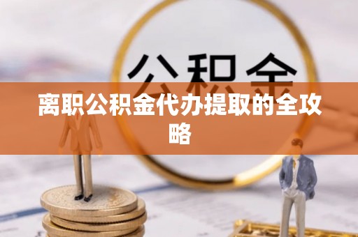 中埔离职公积金代办提取的全攻略