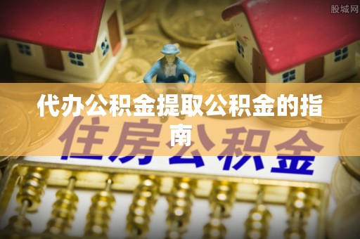 中埔代办公积金提取公积金的指南
