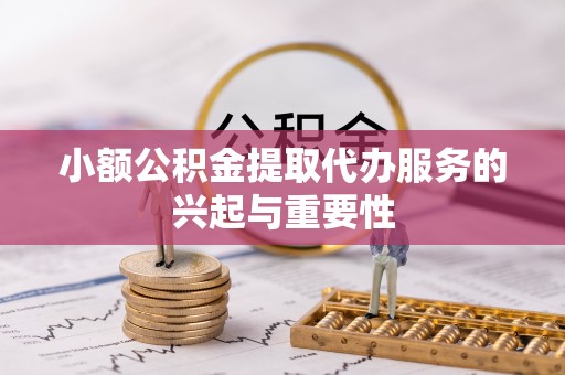 中埔小额公积金提取代办服务的兴起与重要性