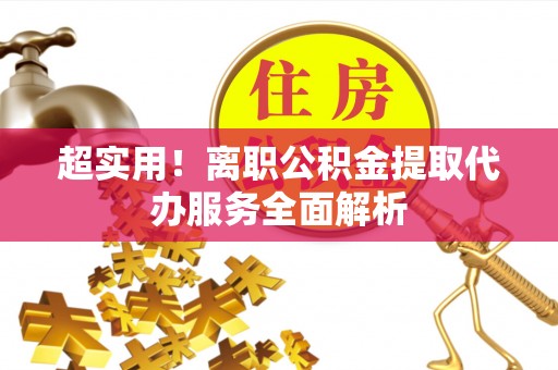 中埔超实用！离职公积金提取代办服务全面解析