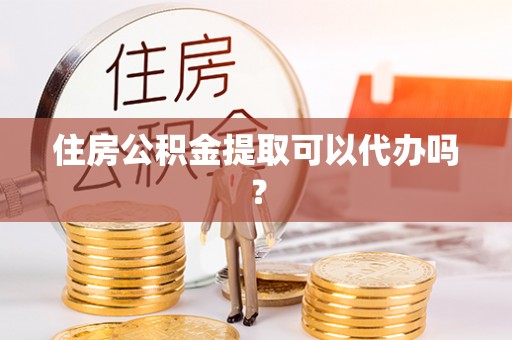 中埔住房公积金提取可以代办吗？