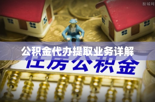 中埔公积金代办提取业务详解